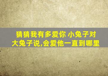 猜猜我有多爱你 小兔子对大兔子说,会爱他一直到哪里